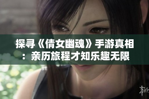探寻《倩女幽魂》手游真相：亲历旅程才知乐趣无限