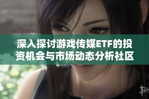 深入探讨游戏传媒ETF的投资机会与市场动态分析社区