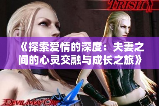 《探索爱情的深度：夫妻之间的心灵交融与成长之旅》