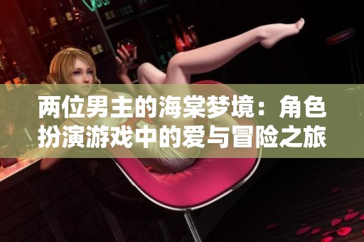 两位男主的海棠梦境：角色扮演游戏中的爱与冒险之旅