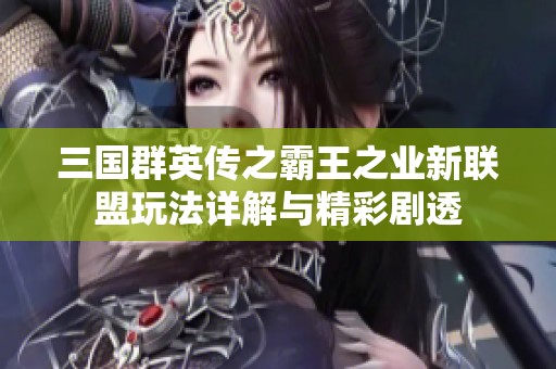 三国群英传之霸王之业新联盟玩法详解与精彩剧透