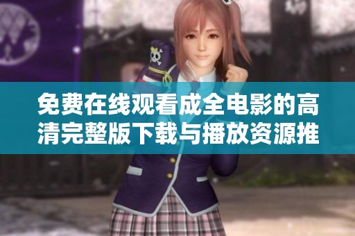 免费在线观看成全电影的高清完整版下载与播放资源推荐