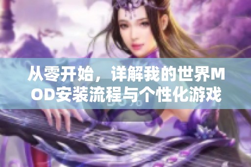 从零开始，详解我的世界MOD安装流程与个性化游戏体验提升技巧