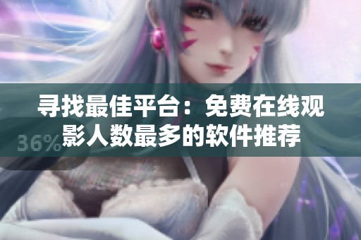 寻找最佳平台：免费在线观影人数最多的软件推荐
