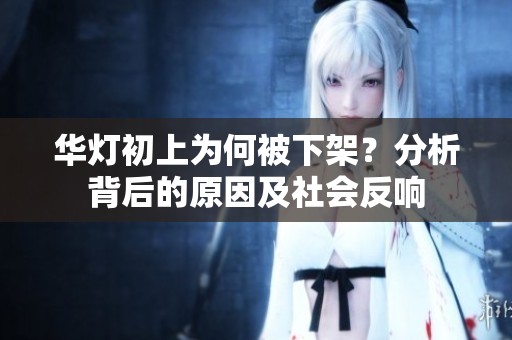 华灯初上为何被下架？分析背后的原因及社会反响