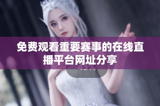 免费观看重要赛事的在线直播平台网址分享