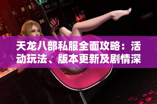 天龙八部私服全面攻略：活动玩法、版本更新及剧情深度解析