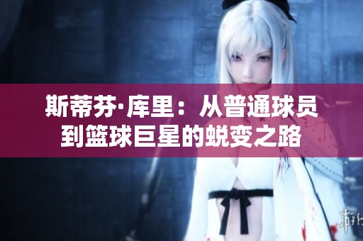 斯蒂芬·库里：从普通球员到篮球巨星的蜕变之路