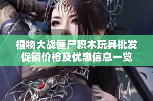 植物大战僵尸积木玩具批发促销价格及优惠信息一览