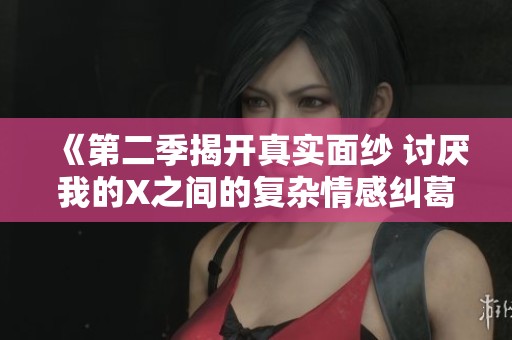 《第二季揭开真实面纱 讨厌我的X之间的复杂情感纠葛》