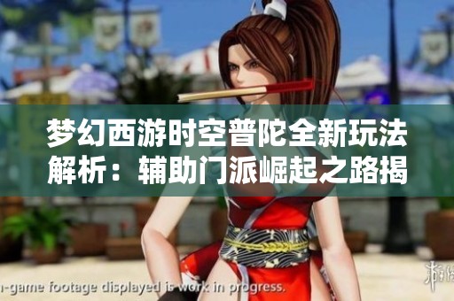 梦幻西游时空普陀全新玩法解析：辅助门派崛起之路揭秘