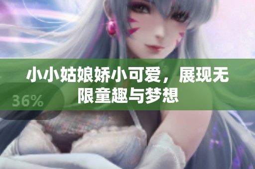 小小姑娘娇小可爱，展现无限童趣与梦想