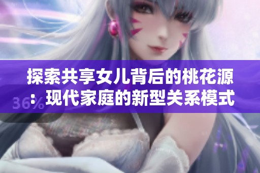 探索共享女儿背后的桃花源：现代家庭的新型关系模式解读
