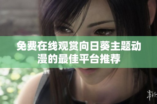 免费在线观赏向日葵主题动漫的最佳平台推荐