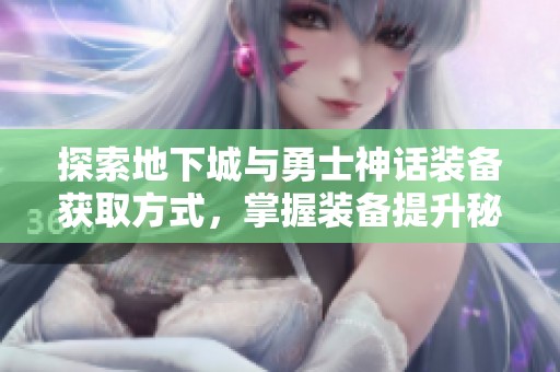 探索地下城与勇士神话装备获取方式，掌握装备提升秘籍