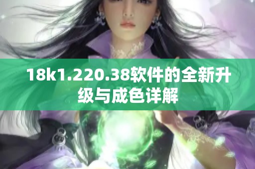 18k1.220.38软件的全新升级与成色详解