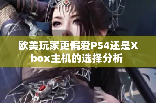 欧美玩家更偏爱PS4还是Xbox主机的选择分析 