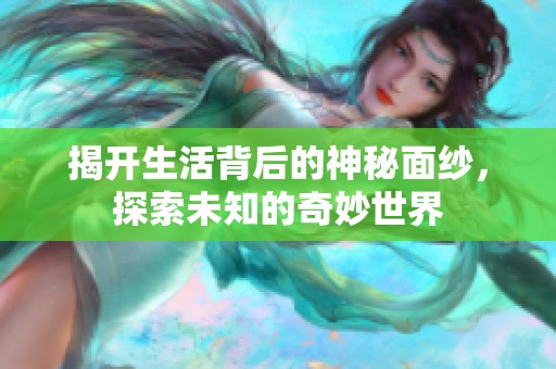 揭开生活背后的神秘面纱，探索未知的奇妙世界