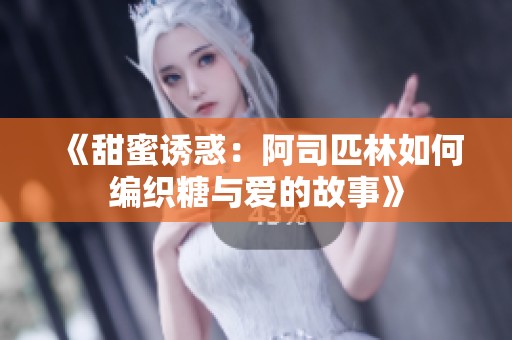 《甜蜜诱惑：阿司匹林如何编织糖与爱的故事》