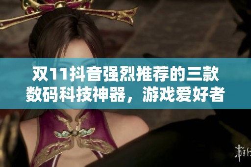 双11抖音强烈推荐的三款数码科技神器，游戏爱好者不可错过的选择！