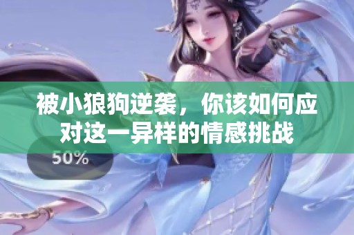 被小狼狗逆袭，你该如何应对这一异样的情感挑战