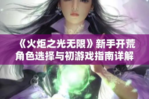 《火炬之光无限》新手开荒角色选择与初游戏指南详解