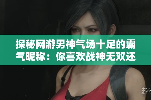 探秘网游男神气场十足的霸气昵称：你喜欢战神无双还是剑指苍穹？