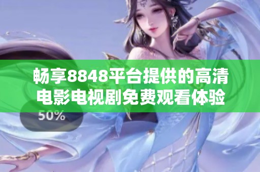 畅享8848平台提供的高清电影电视剧免费观看体验