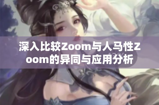 深入比较Zoom与人马性Zoom的异同与应用分析