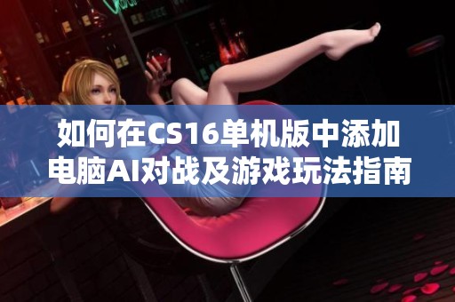 如何在CS16单机版中添加电脑AI对战及游戏玩法指南
