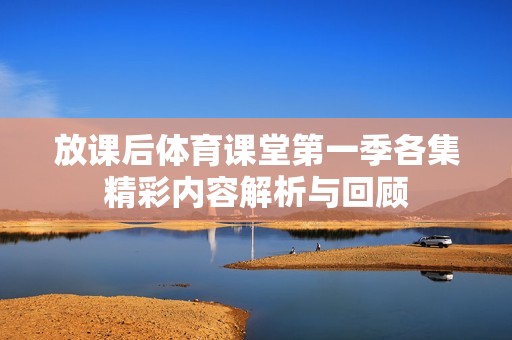 放课后体育课堂第一季各集精彩内容解析与回顾