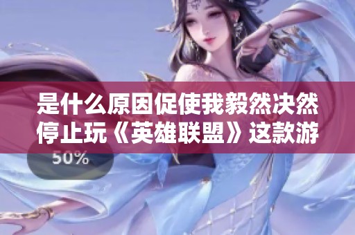 是什么原因促使我毅然决然停止玩《英雄联盟》这款游戏？