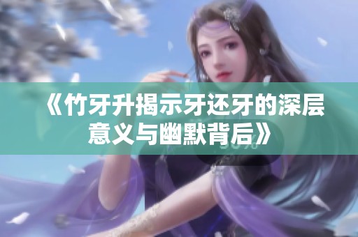《竹牙升揭示牙还牙的深层意义与幽默背后》