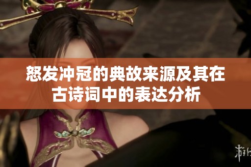 怒发冲冠的典故来源及其在古诗词中的表达分析