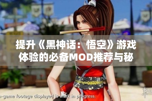 提升《黑神话：悟空》游戏体验的必备MOD推荐与秘籍分享