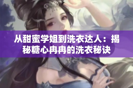 从甜蜜学姐到洗衣达人：揭秘糖心冉冉的洗衣秘诀