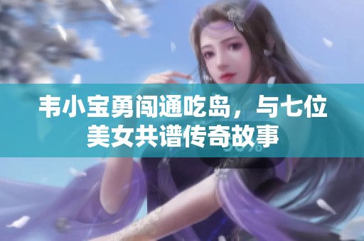 韦小宝勇闯通吃岛，与七位美女共谱传奇故事