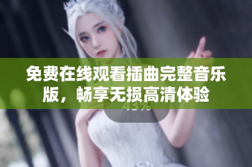 免费在线观看插曲完整音乐版，畅享无损高清体验