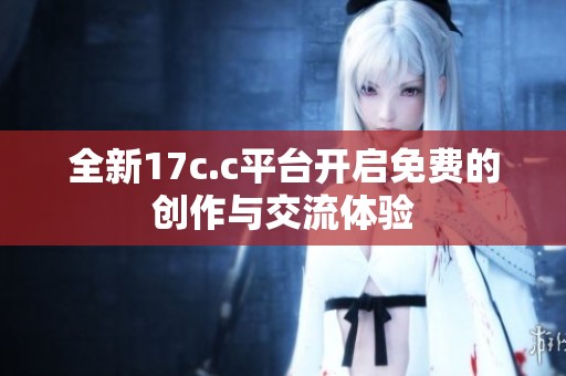 全新17c.c平台开启免费的创作与交流体验