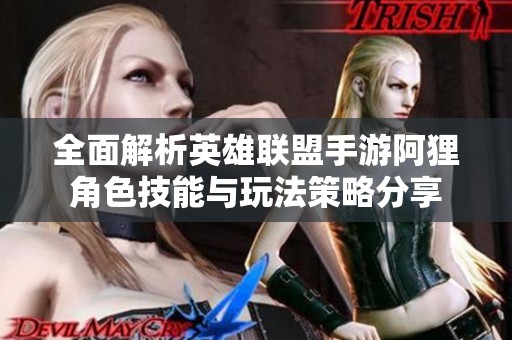 全面解析英雄联盟手游阿狸角色技能与玩法策略分享