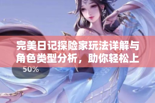 完美日记探险家玩法详解与角色类型分析，助你轻松上手游戏技巧