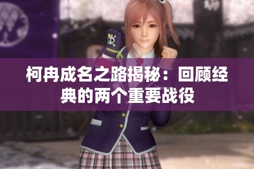 柯冉成名之路揭秘：回顾经典的两个重要战役