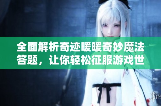全面解析奇迹暖暖奇妙魔法答题，让你轻松征服游戏世界