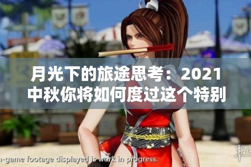 月光下的旅途思考：2021中秋你将如何度过这个特别的节日