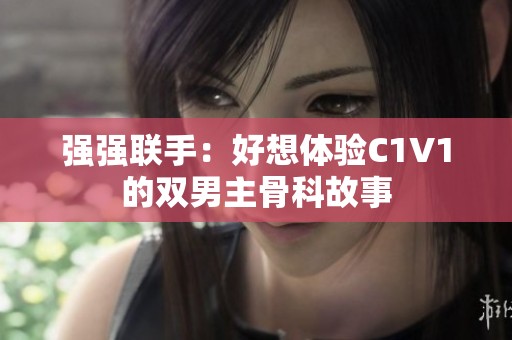 强强联手：好想体验C1V1的双男主骨科故事