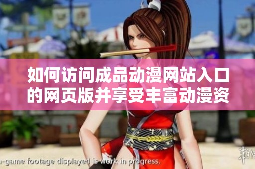 如何访问成品动漫网站入口的网页版并享受丰富动漫资源