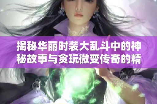 揭秘华丽时装大乱斗中的神秘故事与贪玩微变传奇的精彩纷呈