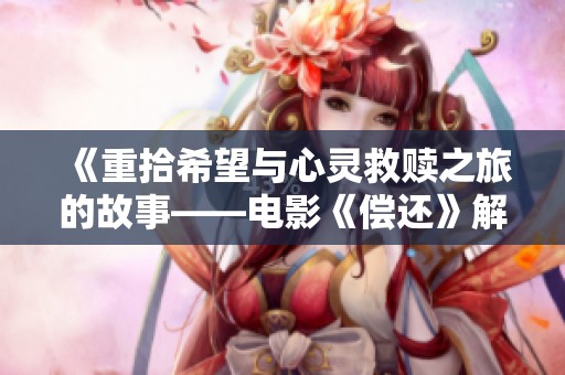 《重拾希望与心灵救赎之旅的故事——电影《偿还》解析》
