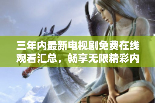 三年内最新电视剧免费在线观看汇总，畅享无限精彩内容