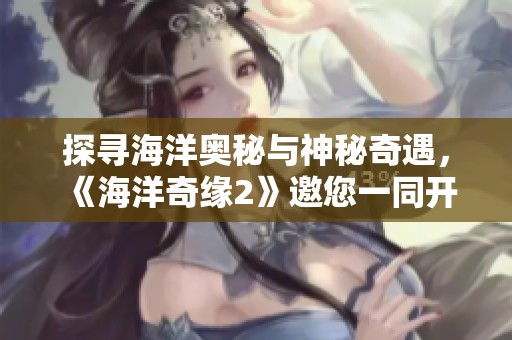 探寻海洋奥秘与神秘奇遇，《海洋奇缘2》邀您一同开启梦幻冒险之旅